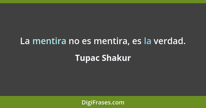 La mentira no es mentira, es la verdad.... - Tupac Shakur