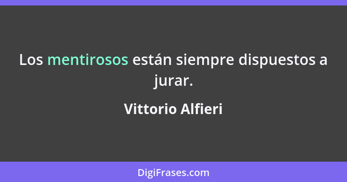 Los mentirosos están siempre dispuestos a jurar.... - Vittorio Alfieri