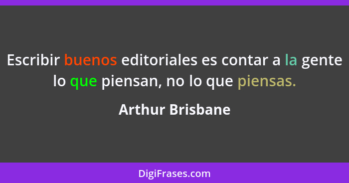 Escribir buenos editoriales es contar a la gente lo que piensan, no lo que piensas.... - Arthur Brisbane