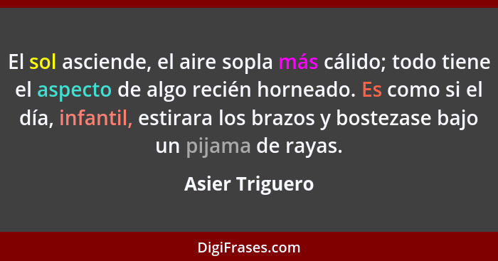 El sol asciende, el aire sopla más cálido; todo tiene el aspecto de algo recién horneado. Es como si el día, infantil, estirara los b... - Asier Triguero