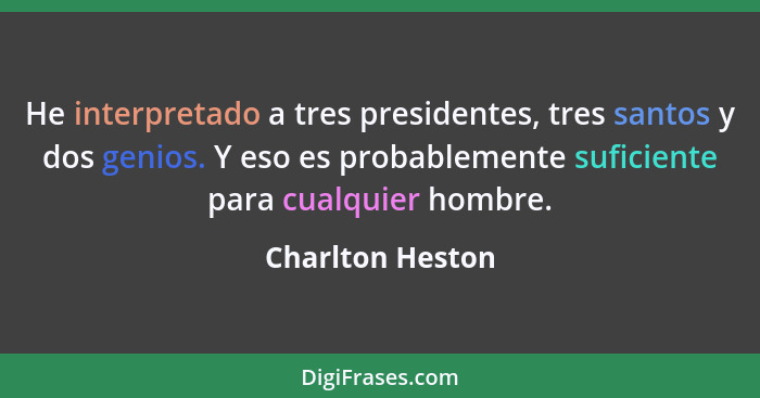 He interpretado a tres presidentes, tres santos y dos genios. Y eso es probablemente suficiente para cualquier hombre.... - Charlton Heston