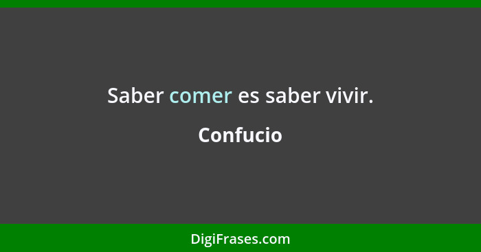 Saber comer es saber vivir.... - Confucio