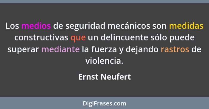 Los medios de seguridad mecánicos son medidas constructivas que un delincuente sólo puede superar mediante la fuerza y dejando rastros... - Ernst Neufert