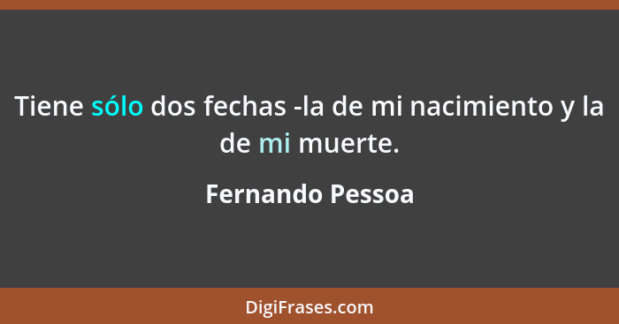 Tiene sólo dos fechas -la de mi nacimiento y la de mi muerte.... - Fernando Pessoa