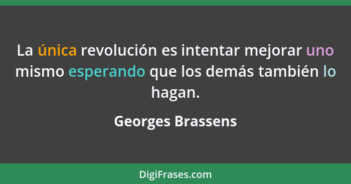 La única revolución es intentar mejorar uno mismo esperando que los demás también lo hagan.... - Georges Brassens