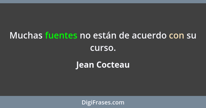 Muchas fuentes no están de acuerdo con su curso.... - Jean Cocteau