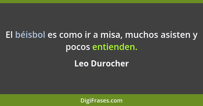 El béisbol es como ir a misa, muchos asisten y pocos entienden.... - Leo Durocher