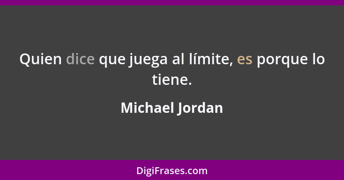 Quien dice que juega al límite, es porque lo tiene.... - Michael Jordan