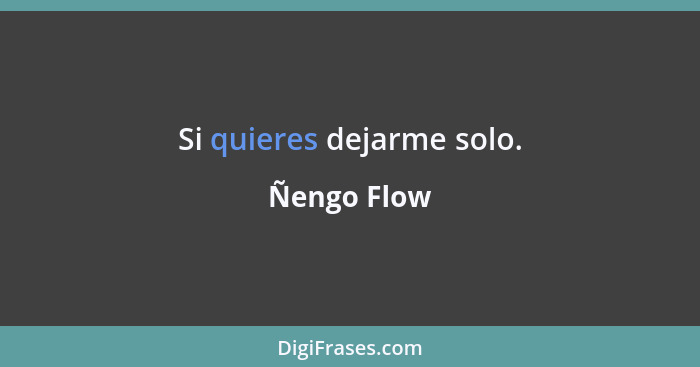 Si quieres dejarme solo.... - Ñengo Flow