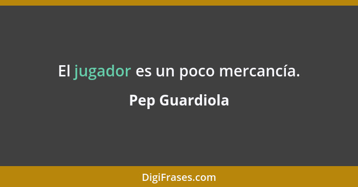 El jugador es un poco mercancía.... - Pep Guardiola