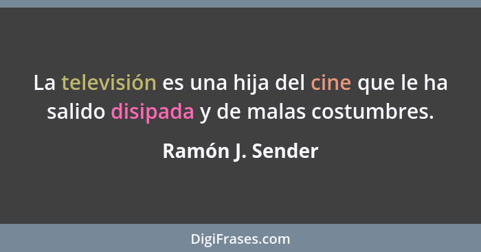 La televisión es una hija del cine que le ha salido disipada y de malas costumbres.... - Ramón J. Sender