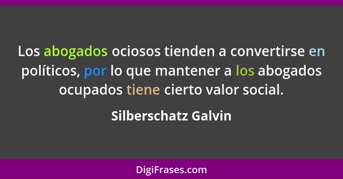 Los abogados ociosos tienden a convertirse en políticos, por lo que mantener a los abogados ocupados tiene cierto valor social.... - Silberschatz Galvin