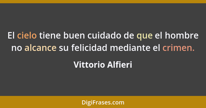 El cielo tiene buen cuidado de que el hombre no alcance su felicidad mediante el crimen.... - Vittorio Alfieri