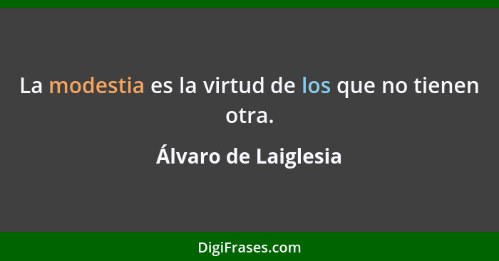 La modestia es la virtud de los que no tienen otra.... - Álvaro de Laiglesia