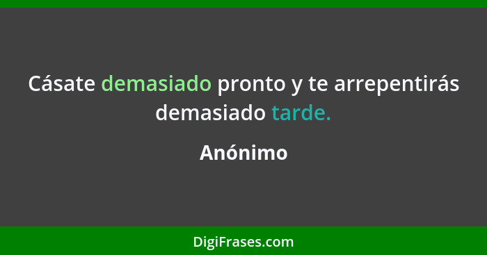 Cásate demasiado pronto y te arrepentirás demasiado tarde.... - Anónimo