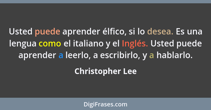 Usted puede aprender élfico, si lo desea. Es una lengua como el italiano y el Inglés. Usted puede aprender a leerlo, a escribirlo, y... - Christopher Lee