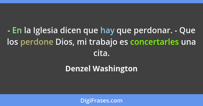 - En la Iglesia dicen que hay que perdonar. - Que los perdone Dios, mi trabajo es concertarles una cita.... - Denzel Washington