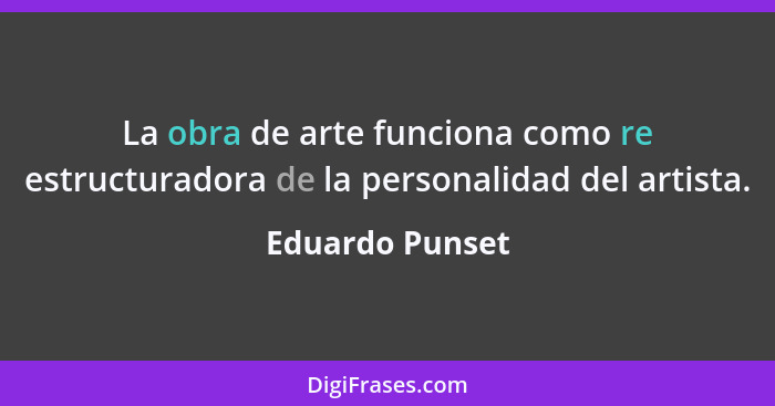 La obra de arte funciona como re estructuradora de la personalidad del artista.... - Eduardo Punset