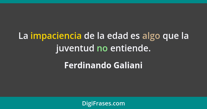 La impaciencia de la edad es algo que la juventud no entiende.... - Ferdinando Galiani