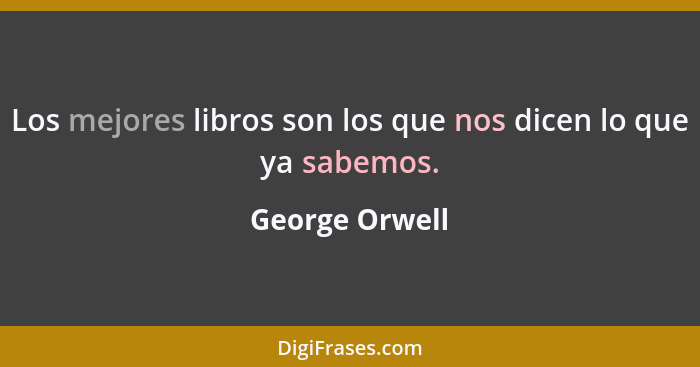 Los mejores libros son los que nos dicen lo que ya sabemos.... - George Orwell