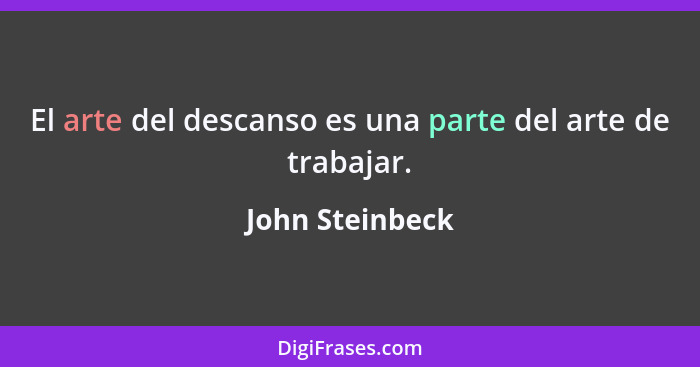 El arte del descanso es una parte del arte de trabajar.... - John Steinbeck