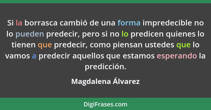 Si la borrasca cambió de una forma impredecible no lo pueden predecir, pero si no lo predicen quienes lo tienen que predecir, como... - Magdalena Álvarez