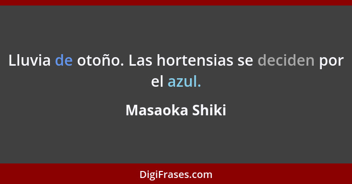 Lluvia de otoño. Las hortensias se deciden por el azul.... - Masaoka Shiki