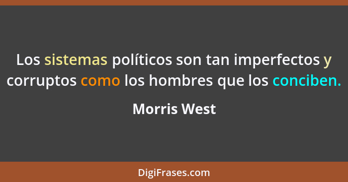 Los sistemas políticos son tan imperfectos y corruptos como los hombres que los conciben.... - Morris West