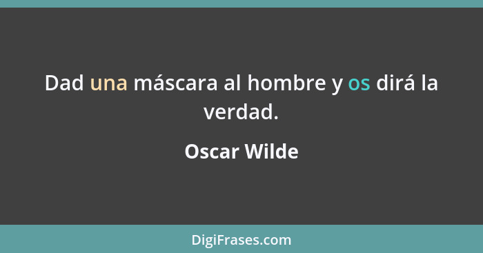 Dad una máscara al hombre y os dirá la verdad.... - Oscar Wilde