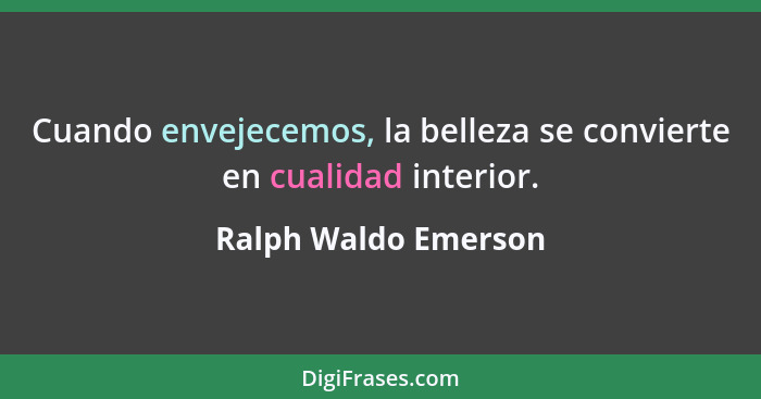 Cuando envejecemos, la belleza se convierte en cualidad interior.... - Ralph Waldo Emerson