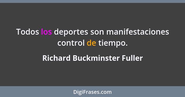 Todos los deportes son manifestaciones control de tiempo.... - Richard Buckminster Fuller