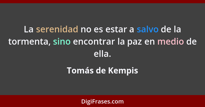 La serenidad no es estar a salvo de la tormenta, sino encontrar la paz en medio de ella.... - Tomás de Kempis