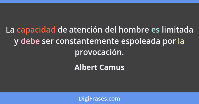 La capacidad de atención del hombre es limitada y debe ser constantemente espoleada por la provocación.... - Albert Camus