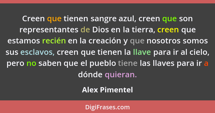 Creen que tienen sangre azul, creen que son representantes de Dios en la tierra, creen que estamos recién en la creación y que nosotro... - Alex Pimentel