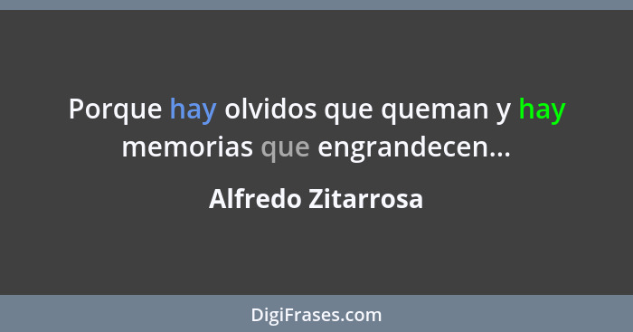 Porque hay olvidos que queman y hay memorias que engrandecen...... - Alfredo Zitarrosa