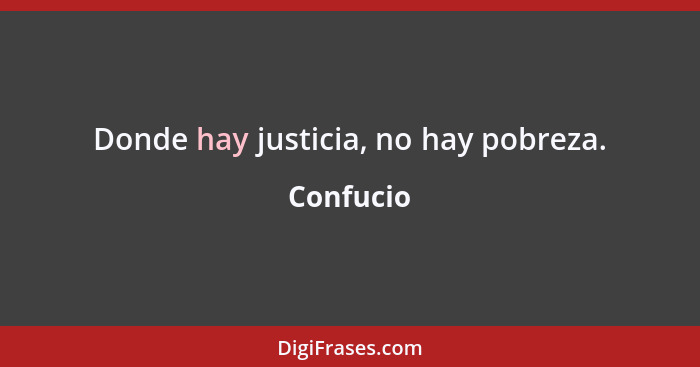 Donde hay justicia, no hay pobreza.... - Confucio