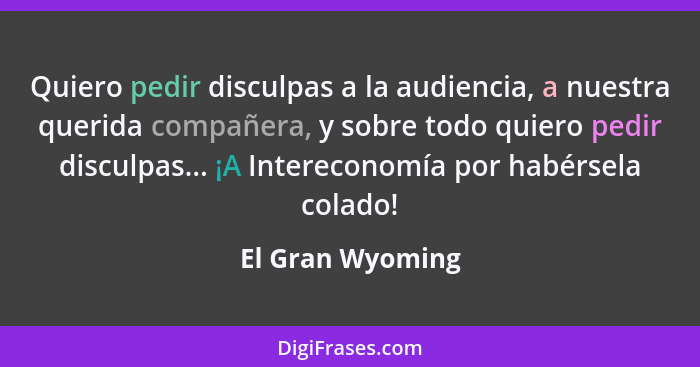 Quiero pedir disculpas a la audiencia, a nuestra querida compañera, y sobre todo quiero pedir disculpas... ¡A Intereconomía por habé... - El Gran Wyoming