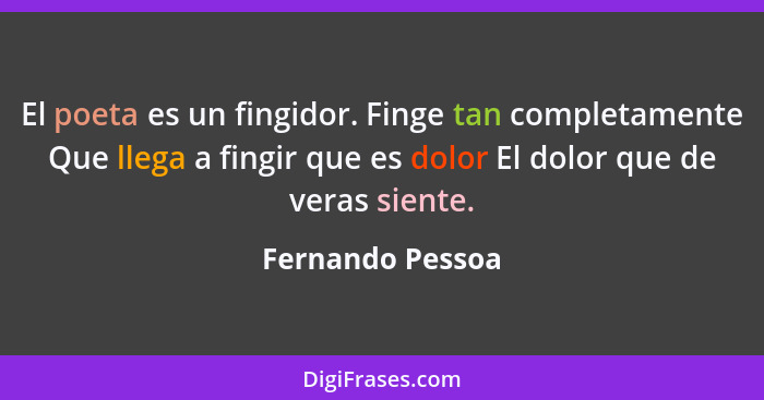 El poeta es un fingidor. Finge tan completamente Que llega a fingir que es dolor El dolor que de veras siente.... - Fernando Pessoa