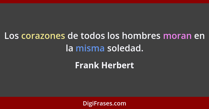 Los corazones de todos los hombres moran en la misma soledad.... - Frank Herbert