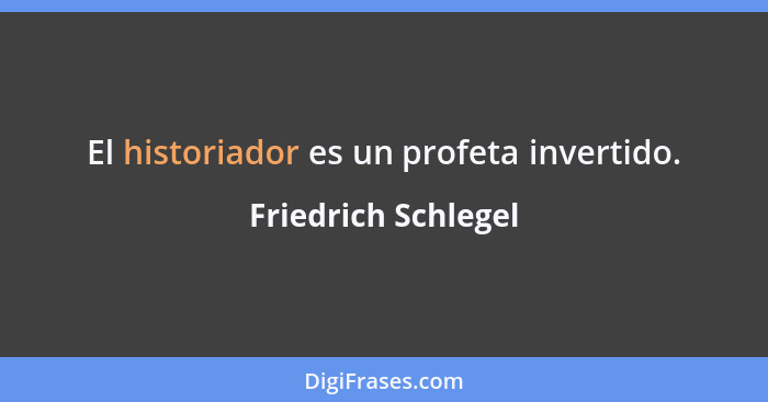 El historiador es un profeta invertido.... - Friedrich Schlegel
