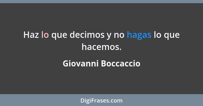 Haz lo que decimos y no hagas lo que hacemos.... - Giovanni Boccaccio