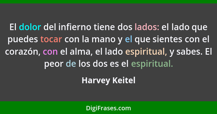 El dolor del infierno tiene dos lados: el lado que puedes tocar con la mano y el que sientes con el corazón, con el alma, el lado espi... - Harvey Keitel