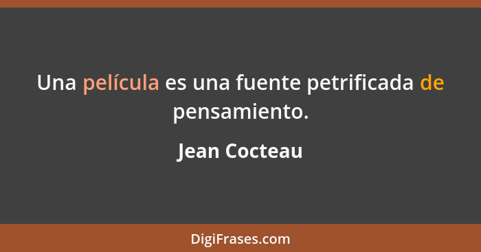 Una película es una fuente petrificada de pensamiento.... - Jean Cocteau