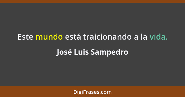 Este mundo está traicionando a la vida.... - José Luis Sampedro