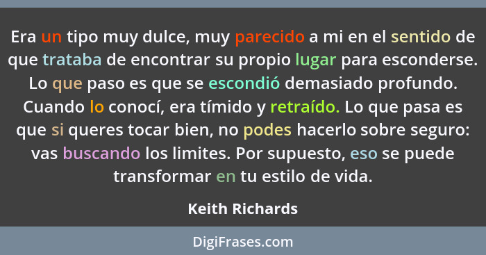 Era un tipo muy dulce, muy parecido a mi en el sentido de que trataba de encontrar su propio lugar para esconderse. Lo que paso es qu... - Keith Richards