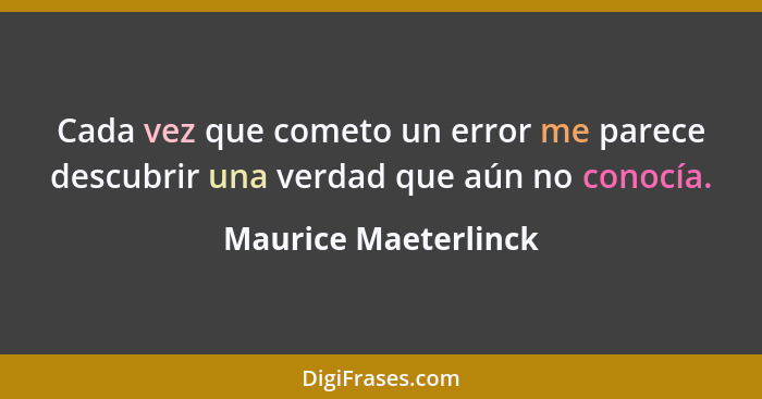 Cada vez que cometo un error me parece descubrir una verdad que aún no conocía.... - Maurice Maeterlinck