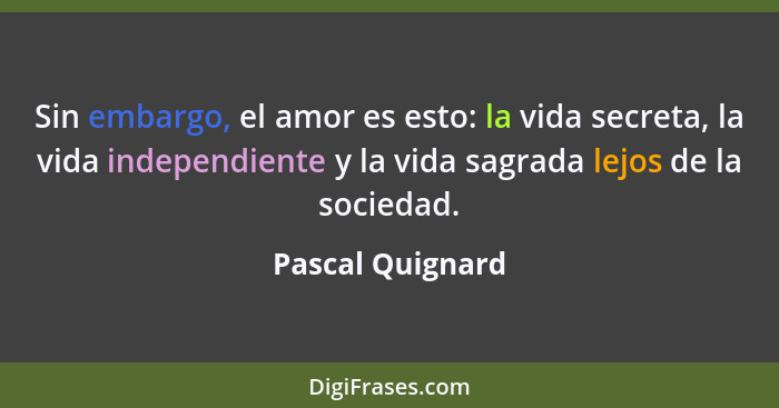 Sin embargo, el amor es esto: la vida secreta, la vida independiente y la vida sagrada lejos de la sociedad.... - Pascal Quignard