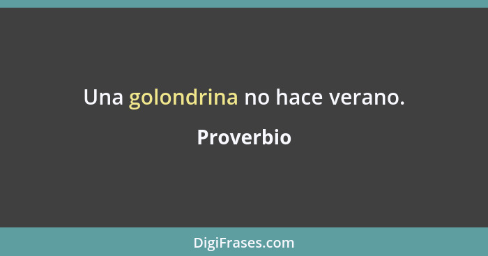 Una golondrina no hace verano.... - Proverbio