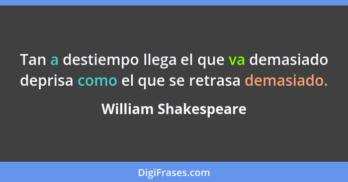 Tan a destiempo llega el que va demasiado deprisa como el que se retrasa demasiado.... - William Shakespeare