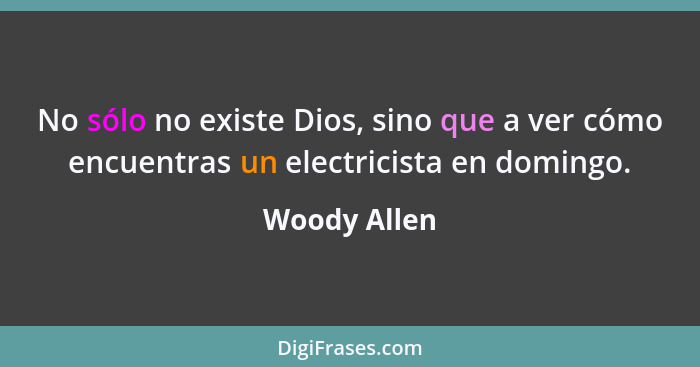 No sólo no existe Dios, sino que a ver cómo encuentras un electricista en domingo.... - Woody Allen